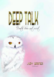 Title: DEEP TALK: Death Does Not Exist, Author: Judy Barnes (Ashmar)