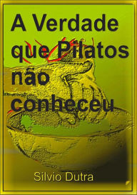 Title: A Verdade Que Pilatos Nao Conheceu, Author: Silvio Dutra