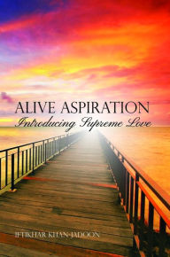 Title: Alive Aspiration: Introducing Supreme Love, Author: Iftikhar Khan-Jadoon