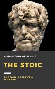 Title: The Stoic: A biography of Seneca, Author: Francis Caldwell Holland