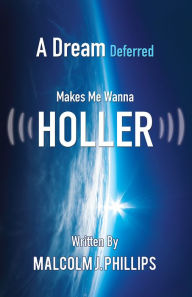 Title: A Dream Deferred Makes Me Wanna Holler, Author: Malcolm J. Phillips