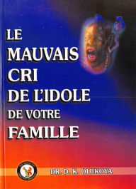 Title: Le Mauvais cri de L'idole de Votre Famille, Author: Dr. D. K. Olukoya