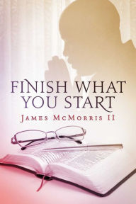 Title: JESUS COMMANDS TO Finish What You Start IN JESUS, Author: James McMorris Jr.
