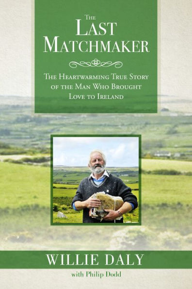 The Last Matchmaker: The Heartwarming True Story of the Man Who Brought Love to Ireland