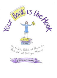 Title: Your Book Is the Hook: How to Write, Publish and Promote the Book That Will Build Your Business, Author: Karen Williams
