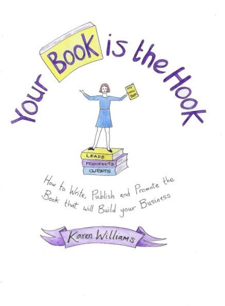 Your Book Is the Hook: How to Write, Publish and Promote the Book That Will Build Your Business