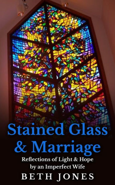 Stained Glass & Marriage: Reflections of Light & Hope by an Imperfect Wife