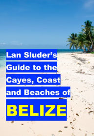 Title: Lan Sluder's Guide to the Cayes, Coast and Beaches of Belize, Author: Lan Sluder