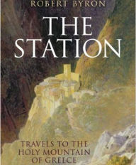 Title: The Station: Travels to the Holy Mountain of Greece, Author: Robert Byron Byron
