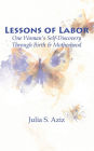 Lessons of Labor: One Woman's Self-Discovery through Birth and Motherhood