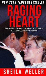 Title: Raging Heart: The Intimate Story of the Tragic Marriage of O.J. and Nicole Brown Simpson, Author: Sheila Weller