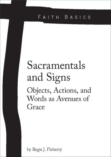 Faith Basics: Sacramentals and Signs. Objects, Actions, and Words as Avenues of Grace