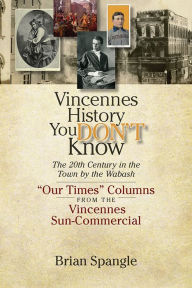 Title: Vincennes History You DON'T Know:The 20th Century in the Town by the Wabash, Author: Brian Spangler
