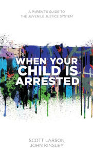 Title: When Your Child Is Arrested: A Parent's Guide to the Juvenile Justice System, Author: John Kinsley