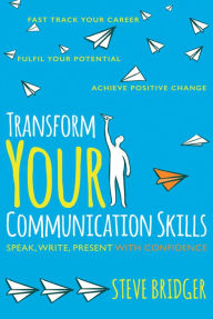 Title: Transform Your Communication Skills: Speak Write Present with Confidence, Author: Steve Bridger
