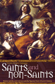 Title: Saints and Non-Saints: Some Saintly and Not-So-Saintly Figures from Church History, Author: Christa Gingery Habegger