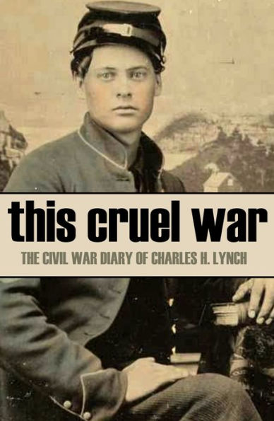 This Cruel War: The Diary of Charles H. Lynch (Annotated)