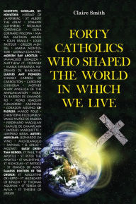 Title: Forty Catholics who Shaped the World in which We Live, Author: Claire Smith
