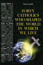 Forty Catholics who Shaped the World in which We Live
