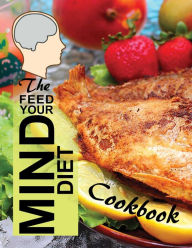 Title: The Feed Your Mind Diet Cookbook: 85 Complete Meal Recipes Incorporating Brain-Healthy Foods Shown to Reduce the Risk of Cognitive Decline, Dementia, and Alzheimer's Disease, Author: ALZ Books