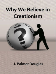 Title: Why We Believe in Creationism, Author: J. Palmer Douglas