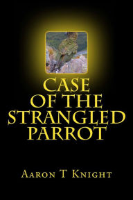 Title: Case of the Strangled Parrot, Author: Aaron T Knight