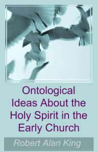 Title: Ontological Ideas About the Holy Spirit in the Early Church, Author: Robert Alan King