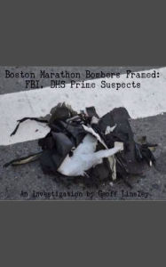 Title: Boston Marathon Bombers Framed: FBI, DHS Prime Suspects, Author: Geoff Linsley
