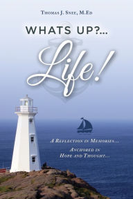 Title: What's Up?...Life! (A Reflection in Memories...Anchored in Hope and Thought...), Author: Thomas J. Snee M.ED