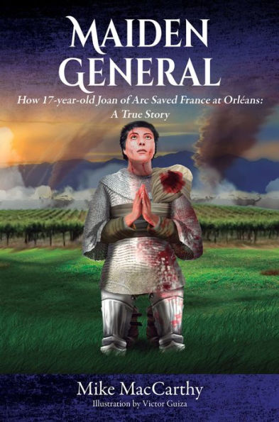 Maiden General: How 17-Year-Old Joan of Arc Saved France at Orleans--A True Story