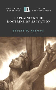 Title: EXPLAINING THE DOCTRINE OF SALVATION Basic Bible Doctrines of the Christian Faith, Author: Edward Andrews
