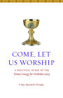 Come Let Us Worship: A Practical Guide to the Divine Liturgy for Orthodox Laity