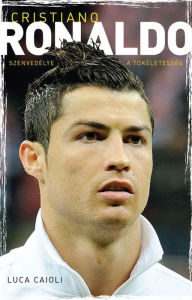 Title: Cristiano Ronaldo: Szenvedélye a tökéletesség (Ronaldo: The Obsession for Perfection), Author: Luca Caioli
