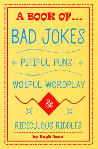 Title: A Book of Bad Jokes, Pitiful Puns, Woeful Wordplay and Ridiculous Riddles, Author: Hugh Jass