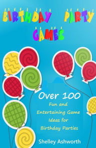 Title: Birthday Party Games - Over 100 Fun and Entertaining Game Ideas for Birthday Parties, Author: Shelley Ashworth