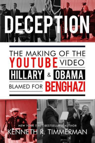 Title: Deception: The Making of the YouTube Video Hillary and Obama Blamed for Benghazi, Author: Kenneth J. Timmerman