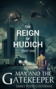 Title: The Reign of Hudich Part I (Max and the Gatekeeper Book V), Author: James Todd Cochrane