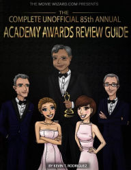 Title: The Complete Unofficial 85th Annual Academy Awards Review Guide, Author: Kevin Rodriguez