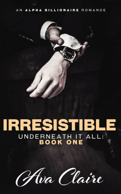 Irresistible (Underneath it All: Book One) (An Alpha Billionaire Romance)  by Ava Claire | eBook | Barnes & Noble®