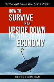 Title: How To Survive in an Upside Down Economy, Author: George Newman