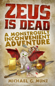 Title: Zeus Is Dead: A Monstrously Inconvenient Adventure, Author: Michael G. Munz
