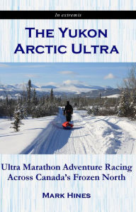 Title: The Yukon Arctic Ultra: Ultra Marathon Adventure Racing Across Canadas Frozen North, Author: Mark Hines