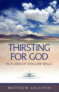 Title: Thirsting for God in a Land of Shallow Wells, Author: Matthew Gallatin