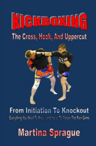 Title: Kickboxing: The Cross, Hook, And Uppercut, Author: Martina Sprague