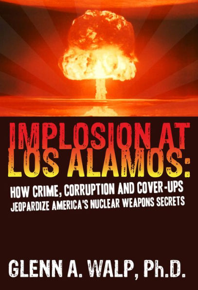 Implosion At Los Alamos: How Crime, Corruption and Cover-ups Jeopardize America's Nuclear Weapons Secrets