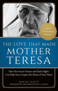 Title: The Love That Made Mother Teresa, Special Canonization Edition: How Her Secret Visions and Dark Nights Can Help You Conquer the Slums of Your Heart, Author: David Scott
