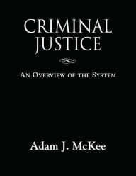 Title: CRIMINAL JUSTICE: An Overview of the System, Author: Adam J. McKee