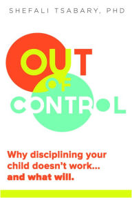 Title: Out of Control: Why Disciplining Your Child Doesn't Work...And What Will, Author: Shefali Tsabary