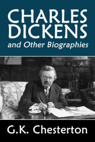 Title: Charles Dickens and Other Biographies by G.K. Chesterton, Author: G. K. Chesterton