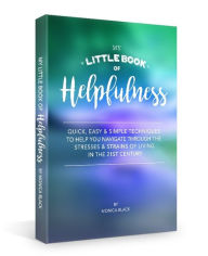 Title: My Little Book of Helpfulness: Quick, easy and simple techniques to help you navigate through the stresses and strains of living in the 21st century, Author: Monica Black